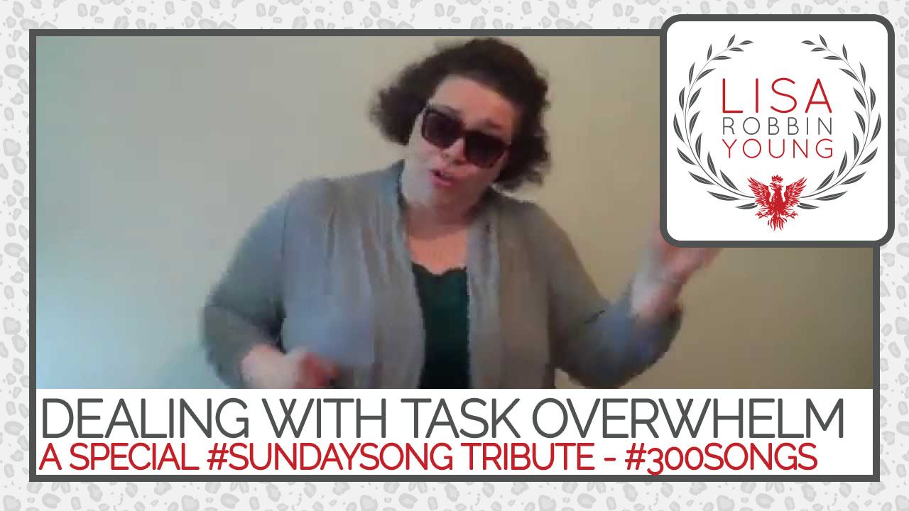LisaRobbinYoung.com // Dealing With Task Overwhelm. A Special #SundaySong Tribute. #300songs