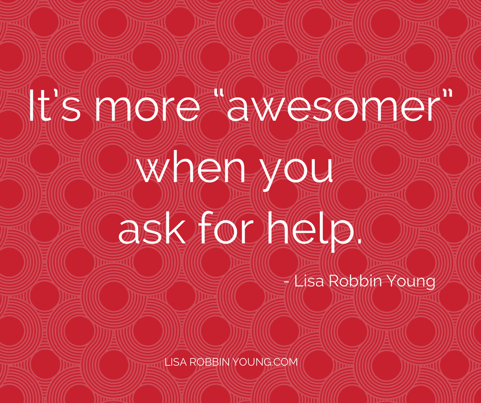 LisaRobbinYoung.com // It's more "awesomer" when you ask for help. Lisa Robbin Young #ownyourdreams