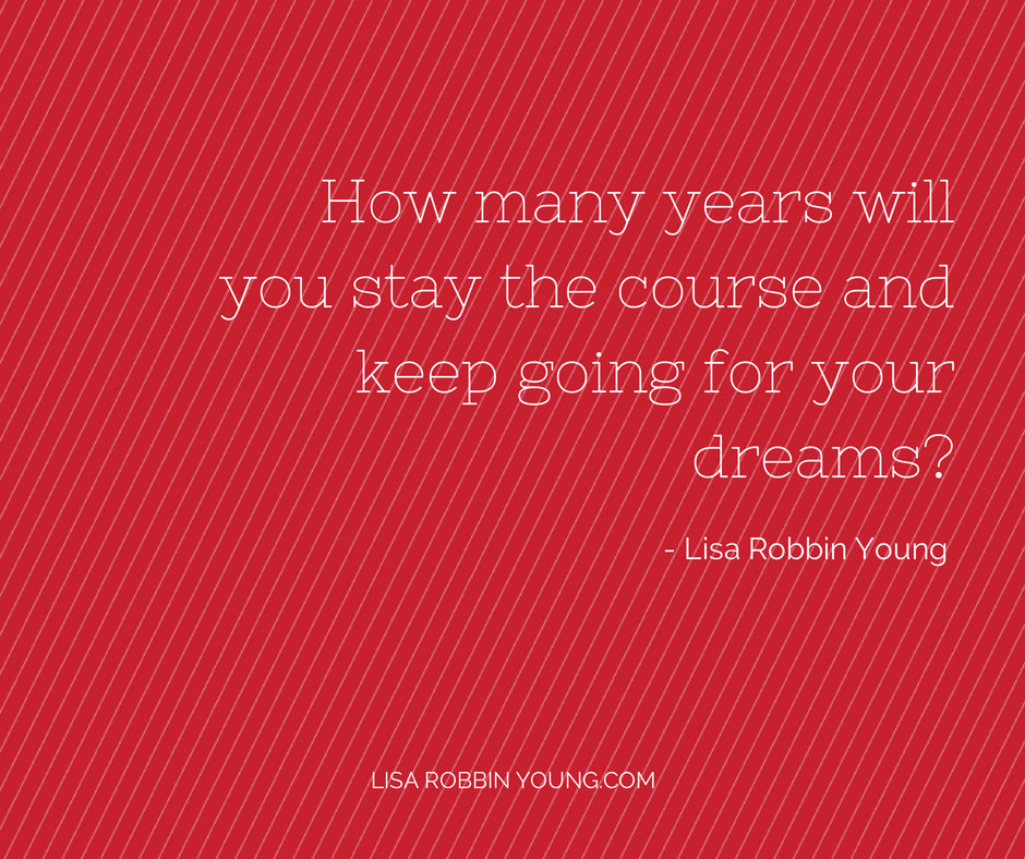 LisaRobbinYoung.com // How many years will you stay the course and keep going for your dreams? Lisa Robbin Young #ownyourdreams